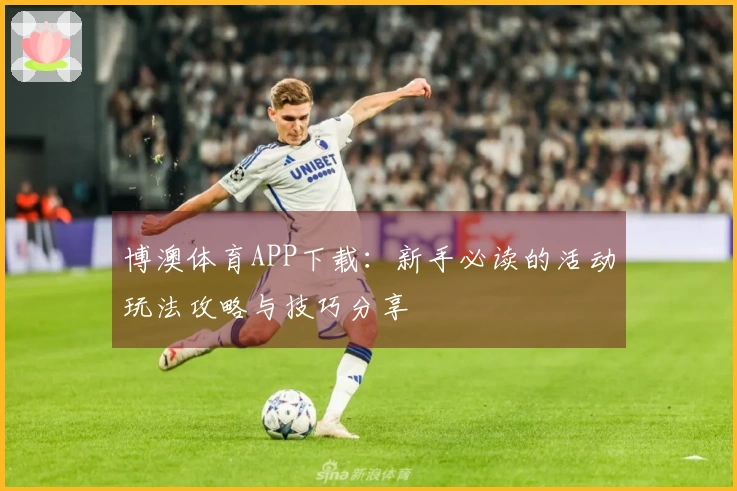 博澳体育APP下载：新手必读的活动玩法攻略与技巧分享