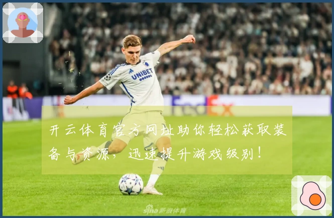 开云体育官方网址助你轻松获取装备与资源，迅速提升游戏级别！