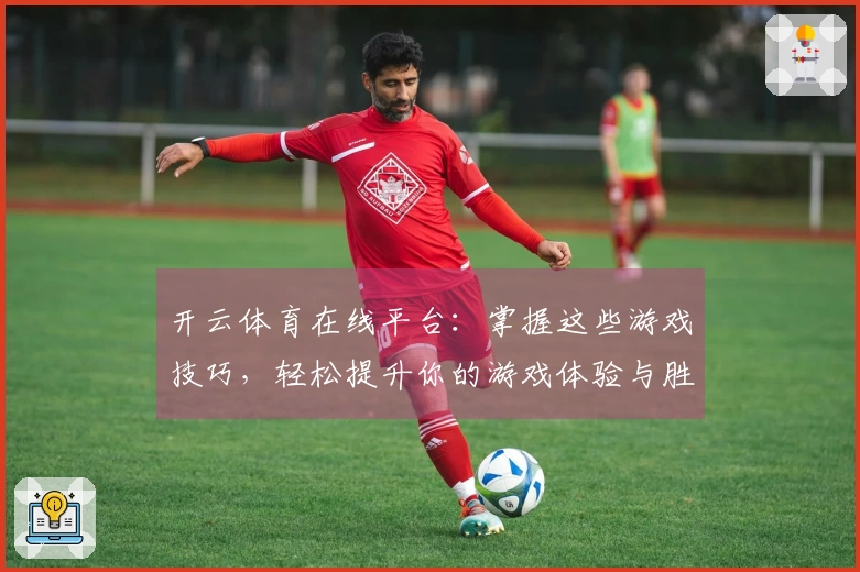 开云体育在线平台：掌握这些游戏技巧，轻松提升你的游戏体验与胜率