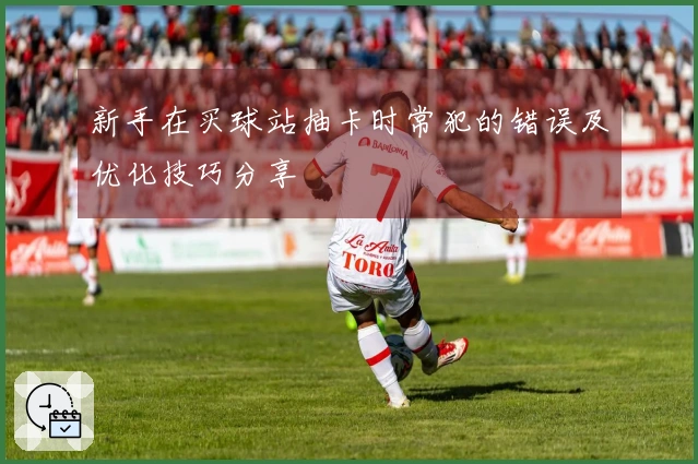 新手在买球站抽卡时常犯的错误及优化技巧分享
